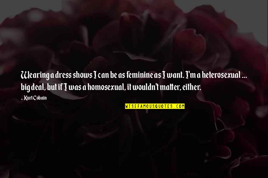 I Can't Deal Quotes By Kurt Cobain: Wearing a dress shows I can be as I Can't Deal Quotes By Kurt Cobain: Wearing a dress shows I can be as