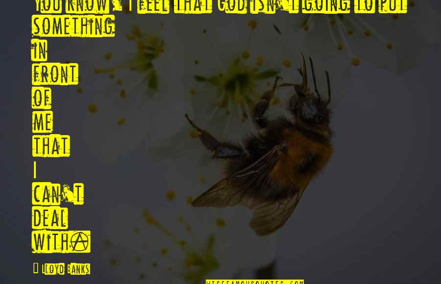 I Can't Deal Quotes By Lloyd Banks: You know, I feel that God isn't going I Can't Deal Quotes By Lloyd Banks: You know, I feel that God isn't going