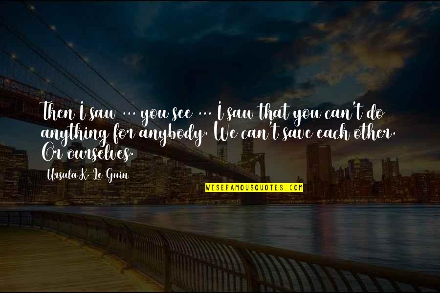 I Can't Do Anything Without You Quotes By Ursula K. Le Guin: Then I saw ... you see ... I