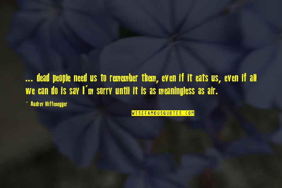 I Can't Do It All Quotes By Audrey Niffenegger: ... dead people need us to remember them,