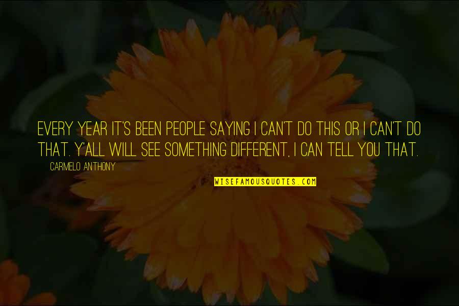 I Can't Do It All Quotes By Carmelo Anthony: Every year it's been people saying I can't