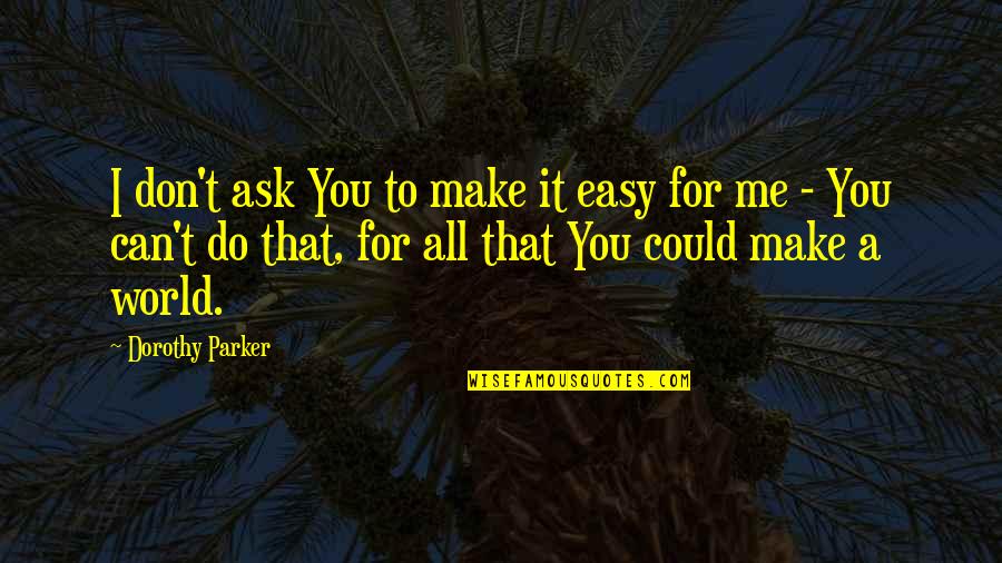 I Can't Do It All Quotes By Dorothy Parker: I don't ask You to make it easy