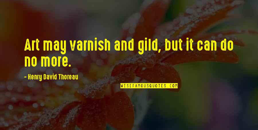 I Can't Do It No More Quotes By Henry David Thoreau: Art may varnish and gild, but it can