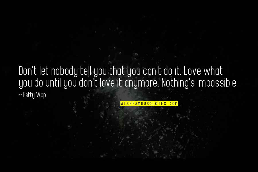 I Can't Do This Anymore Love Quotes By Fetty Wap: Don't let nobody tell you that you can't