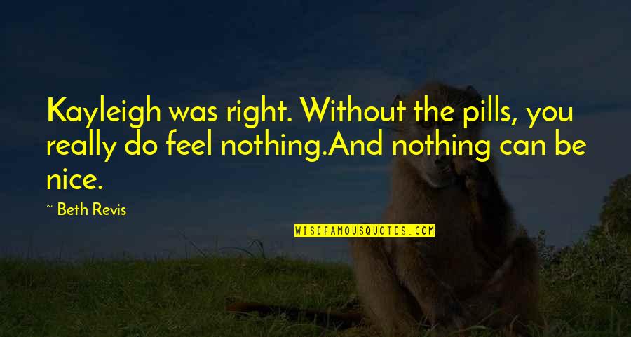 I Can't Do This Right Now Quotes By Beth Revis: Kayleigh was right. Without the pills, you really