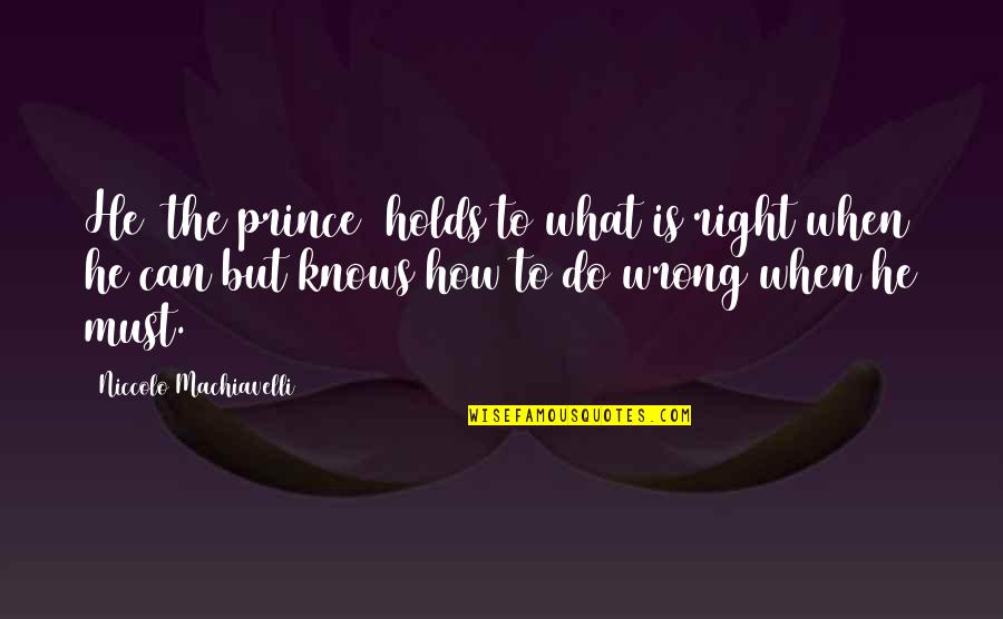 I Can't Do This Right Now Quotes By Niccolo Machiavelli: He [the prince] holds to what is right