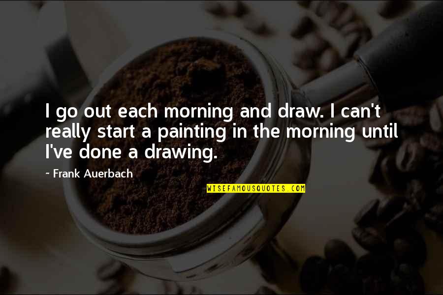 I Can't Draw Quotes By Frank Auerbach: I go out each morning and draw. I