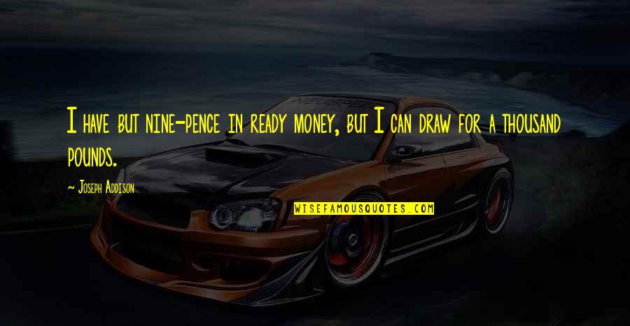 I Can't Draw Quotes By Joseph Addison: I have but nine-pence in ready money, but