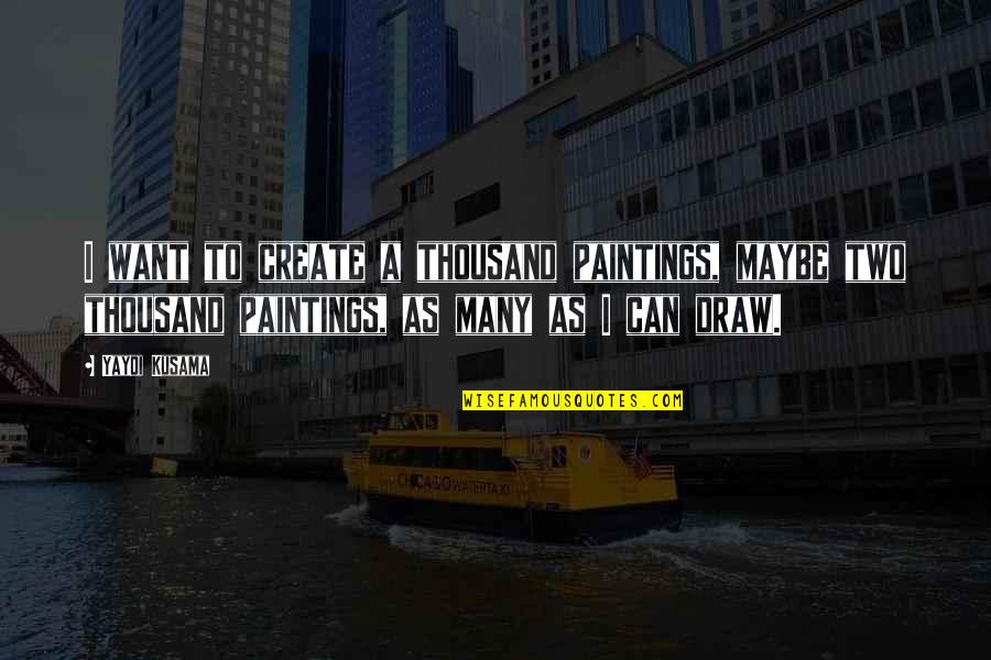 I Can't Draw Quotes By Yayoi Kusama: I want to create a thousand paintings, maybe