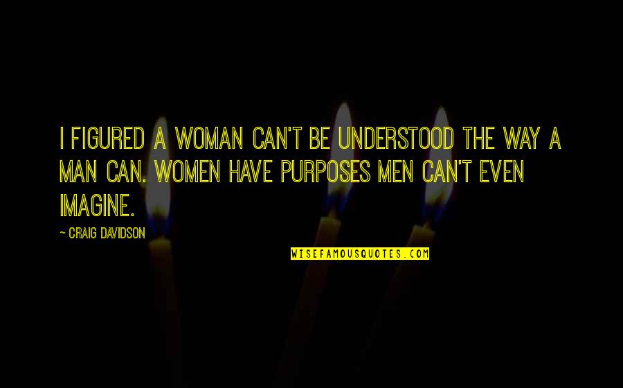 I Can't Even Quotes By Craig Davidson: I figured a woman can't be understood the