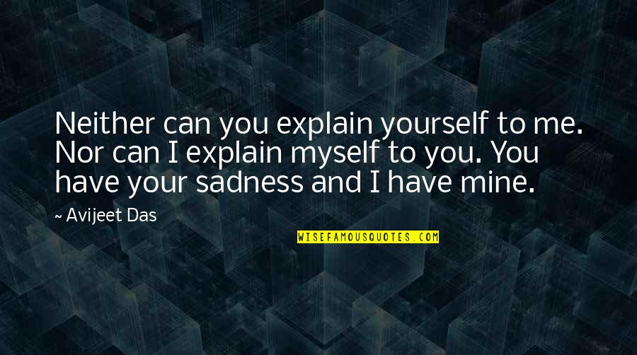 I Can't Explain Myself Quotes By Avijeet Das: Neither can you explain yourself to me. Nor