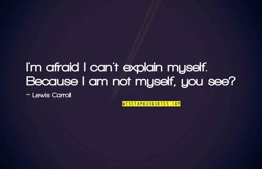 I Can't Explain Myself Quotes By Lewis Carroll: I'm afraid I can't explain myself. Because I
