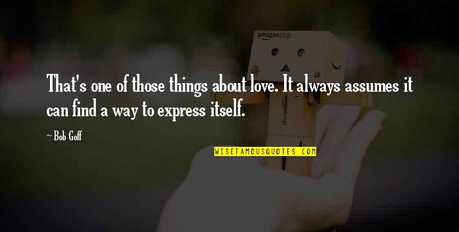 I Can't Express My Love For You Quotes By Bob Goff: That's one of those things about love. It