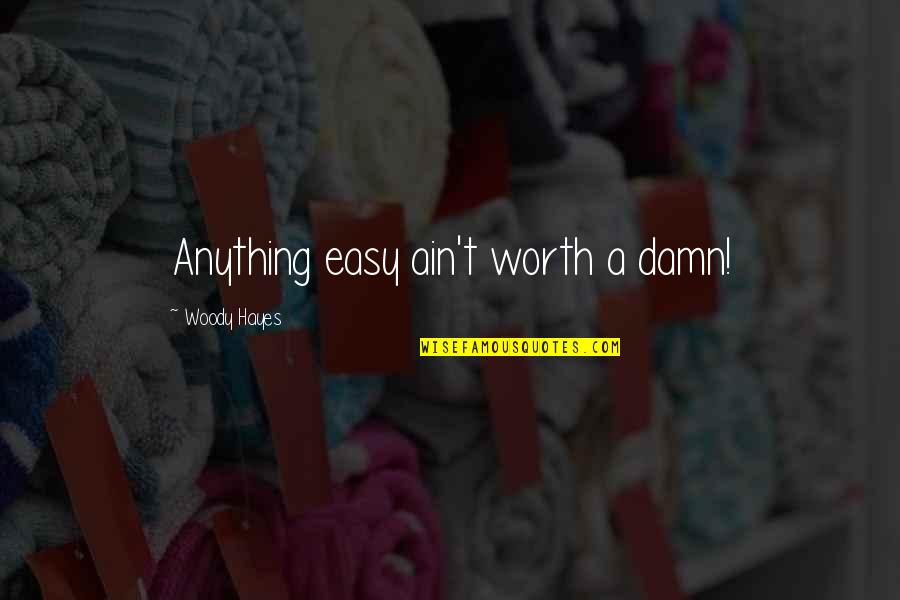 I Cant Force You Quotes By Woody Hayes: Anything easy ain't worth a damn!