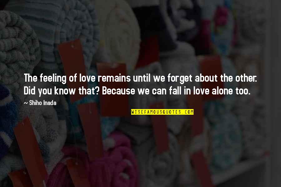 I Can't Forget You Love Quotes By Shiho Inada: The feeling of love remains until we forget