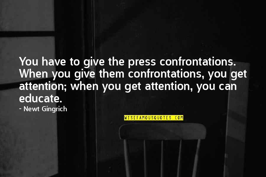 I Can't Get Over U Quotes By Newt Gingrich: You have to give the press confrontations. When