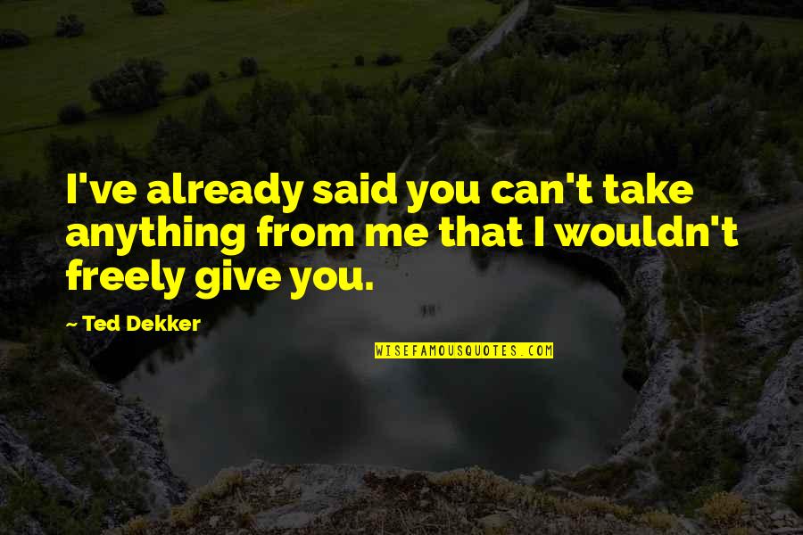 I Can't Give You Anything Quotes By Ted Dekker: I've already said you can't take anything from