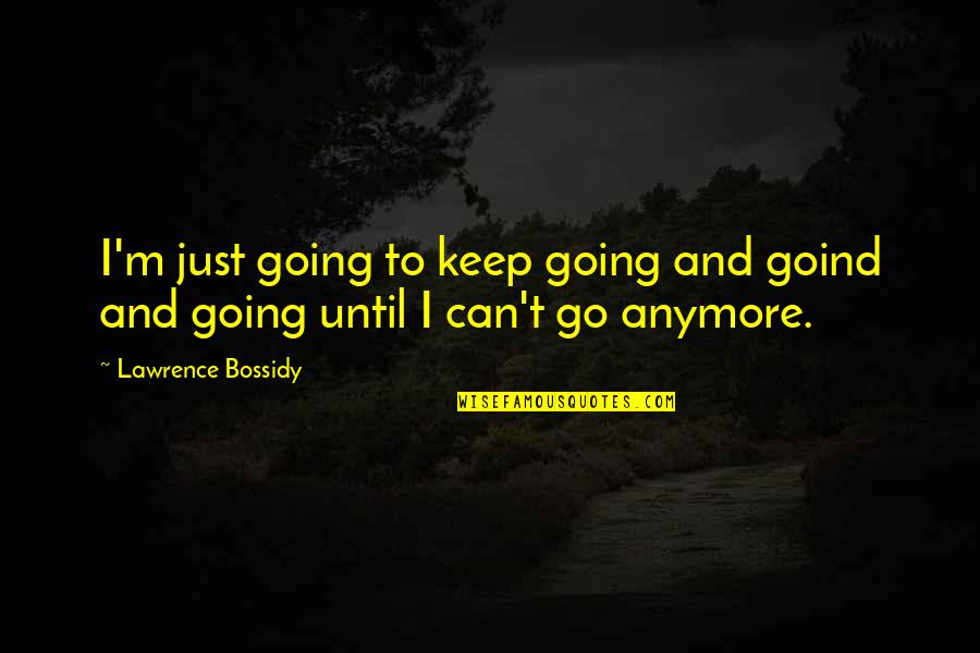 I Can't Go On Anymore Quotes By Lawrence Bossidy: I'm just going to keep going and goind