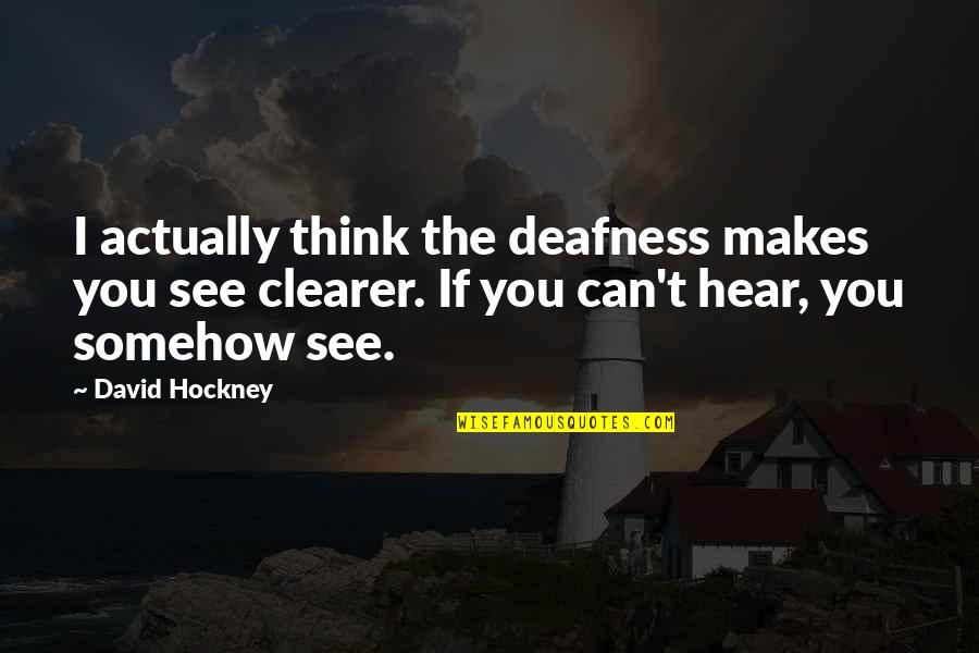 I Can't Hear You Quotes By David Hockney: I actually think the deafness makes you see I Can't Hear You Quotes By David Hockney: I actually think the deafness makes you see