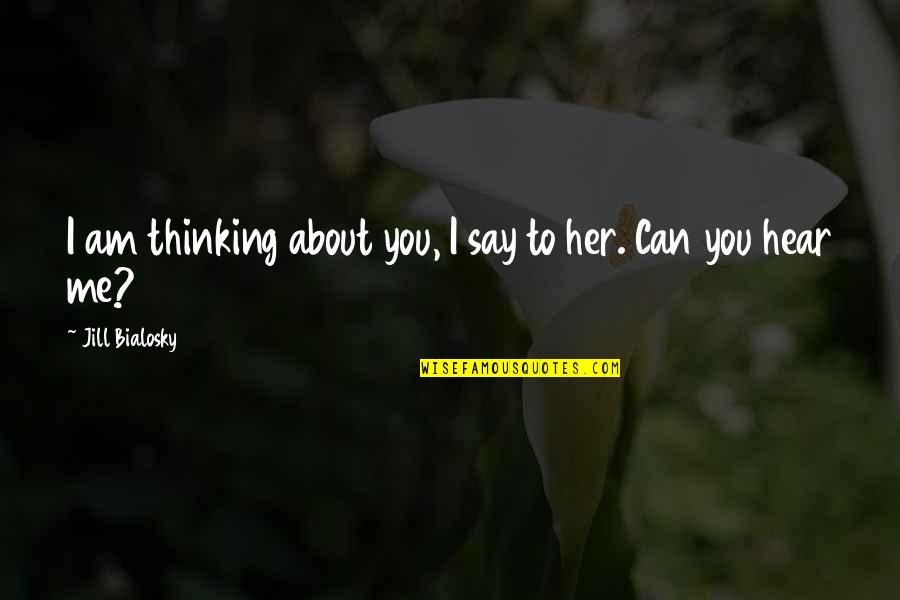 I Can't Hear You Quotes By Jill Bialosky: I am thinking about you, I say to I Can't Hear You Quotes By Jill Bialosky: I am thinking about you, I say to