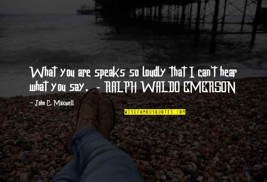 I Can't Hear You Quotes By John C. Maxwell: What you are speaks so loudly that I I Can't Hear You Quotes By John C. Maxwell: What you are speaks so loudly that I