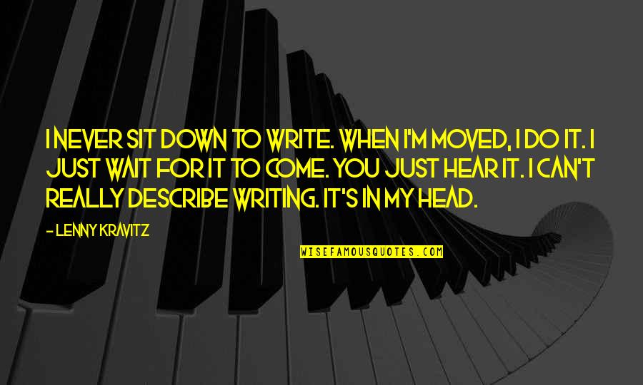 I Can't Hear You Quotes By Lenny Kravitz: I never sit down to write. When I'm I Can't Hear You Quotes By Lenny Kravitz: I never sit down to write. When I'm