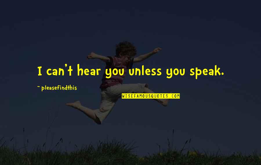 I Can't Hear You Quotes By Pleasefindthis: I can't hear you unless you speak. I Can't Hear You Quotes By Pleasefindthis: I can't hear you unless you speak.