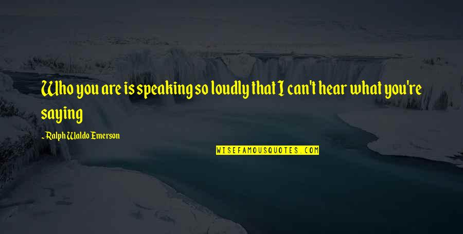 I Can't Hear You Quotes By Ralph Waldo Emerson: Who you are is speaking so loudly that I Can't Hear You Quotes By Ralph Waldo Emerson: Who you are is speaking so loudly that