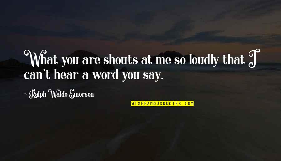 I Can't Hear You Quotes By Ralph Waldo Emerson: What you are shouts at me so loudly I Can't Hear You Quotes By Ralph Waldo Emerson: What you are shouts at me so loudly