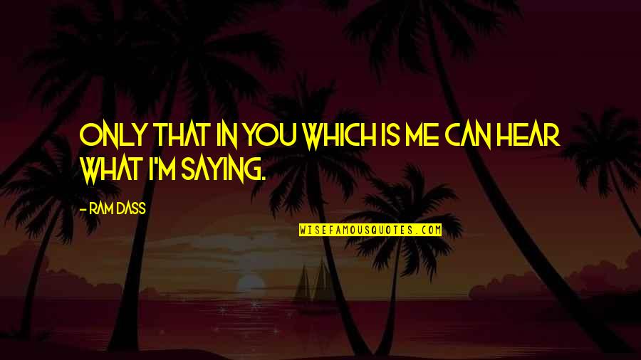 I Can't Hear You Quotes By Ram Dass: Only that in you which is me can