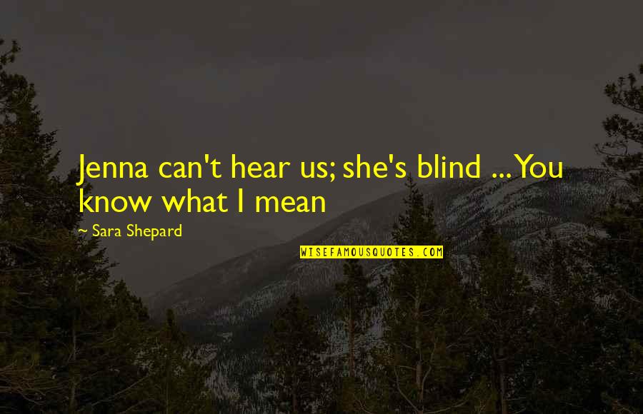 I Can't Hear You Quotes By Sara Shepard: Jenna can't hear us; she's blind ... You I Can't Hear You Quotes By Sara Shepard: Jenna can't hear us; she's blind ... You