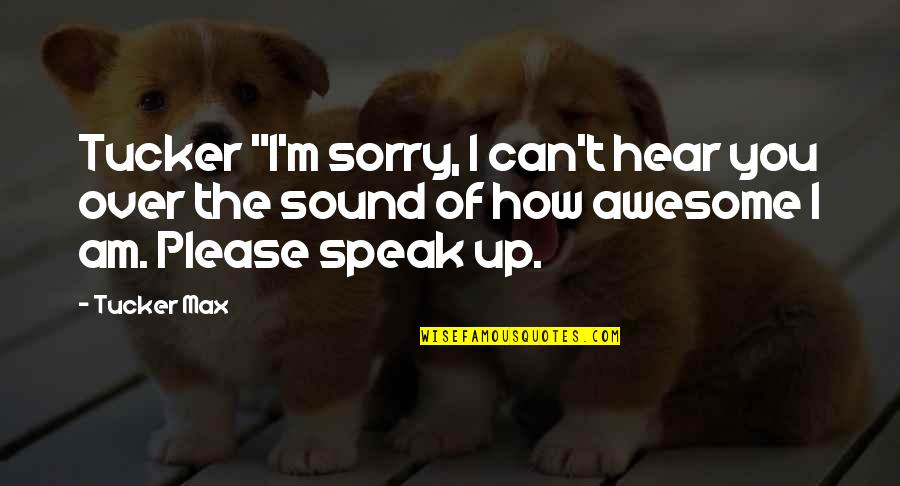I Can't Hear You Quotes By Tucker Max: Tucker "I'm sorry, I can't hear you over I Can't Hear You Quotes By Tucker Max: Tucker "I'm sorry, I can't hear you over