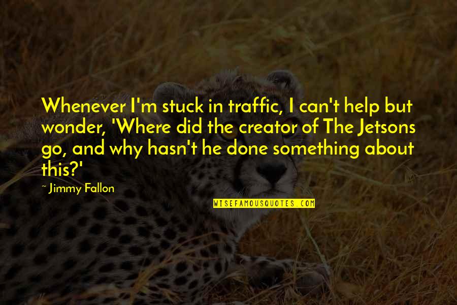 I Can't Help But Wonder Quotes By Jimmy Fallon: Whenever I'm stuck in traffic, I can't help