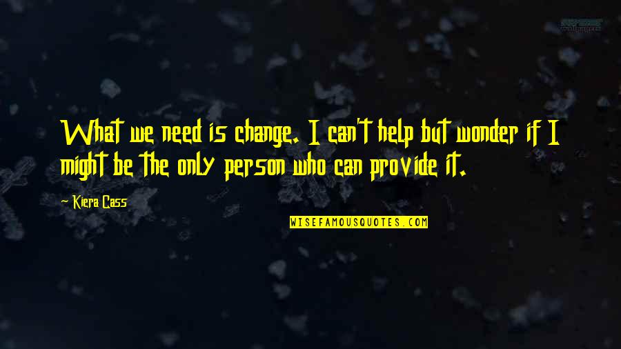 I Can't Help But Wonder Quotes By Kiera Cass: What we need is change. I can't help