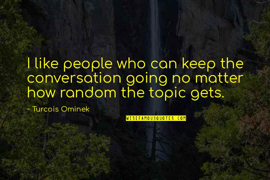I Can't Keep Going Quotes By Turcois Ominek: I like people who can keep the conversation