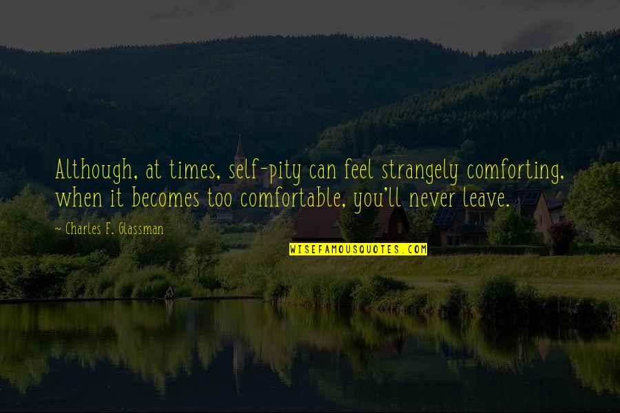 I Can't Leave Without You Quotes By Charles F. Glassman: Although, at times, self-pity can feel strangely comforting,