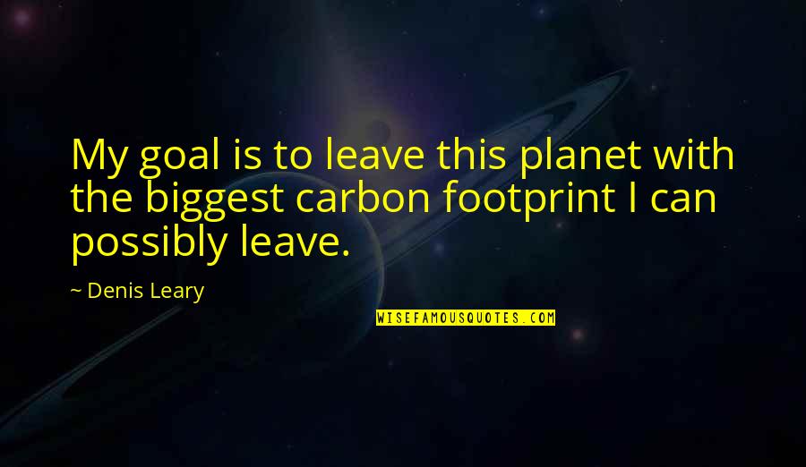 I Can't Leave Without You Quotes By Denis Leary: My goal is to leave this planet with