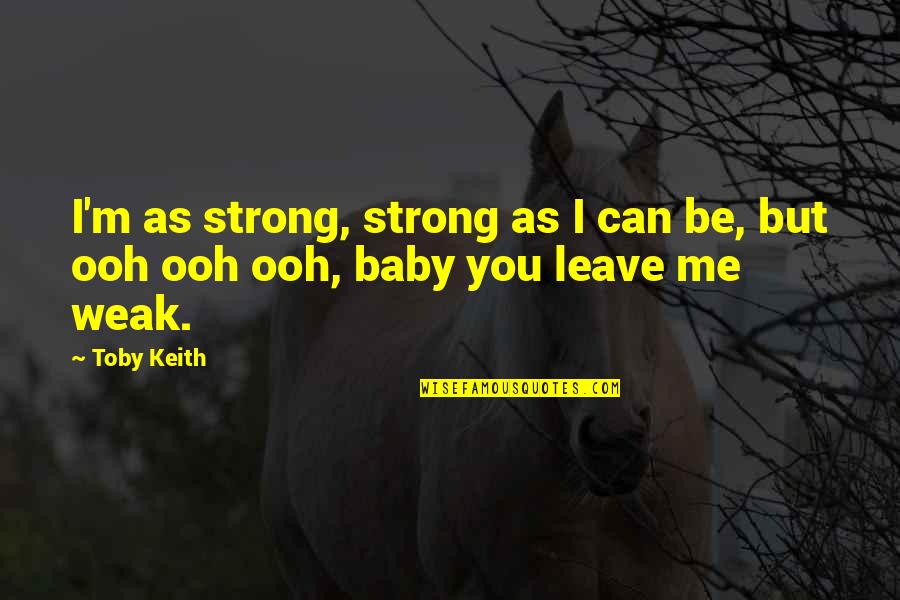 I Can't Leave Without You Quotes By Toby Keith: I'm as strong, strong as I can be,