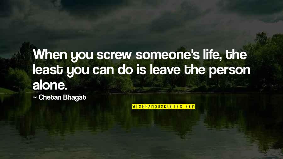 I Can't Leave You Alone Quotes By Chetan Bhagat: When you screw someone's life, the least you
