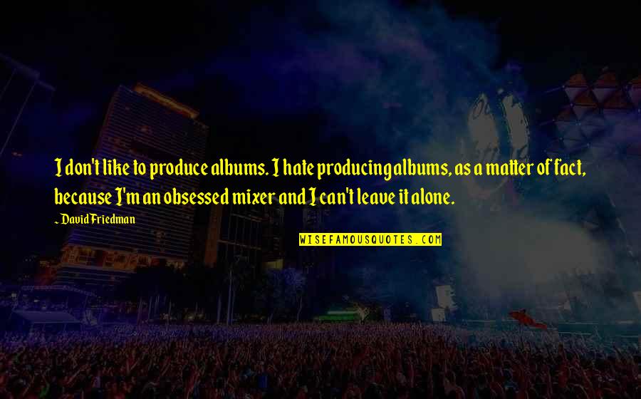 I Can't Leave You Alone Quotes By David Friedman: I don't like to produce albums. I hate