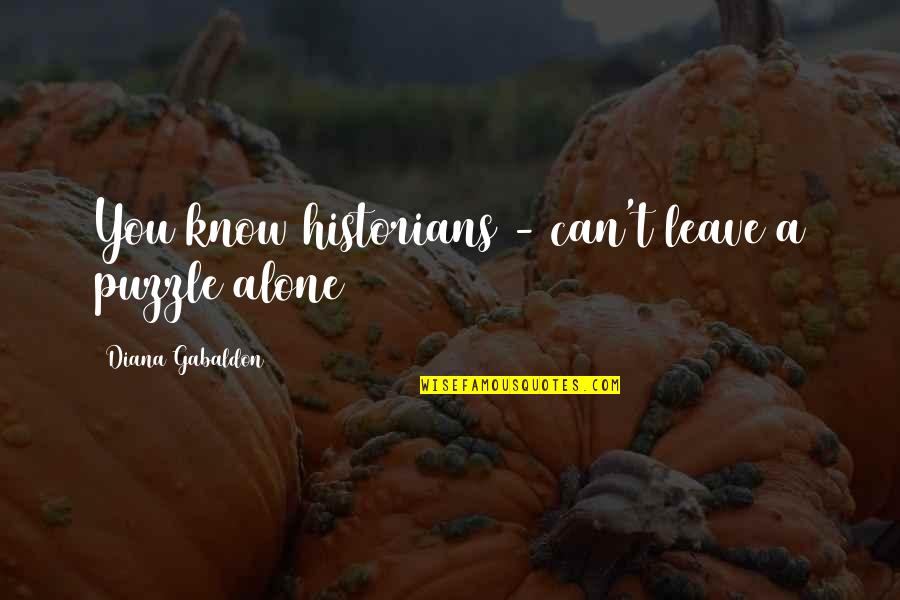 I Can't Leave You Alone Quotes By Diana Gabaldon: You know historians - can't leave a puzzle