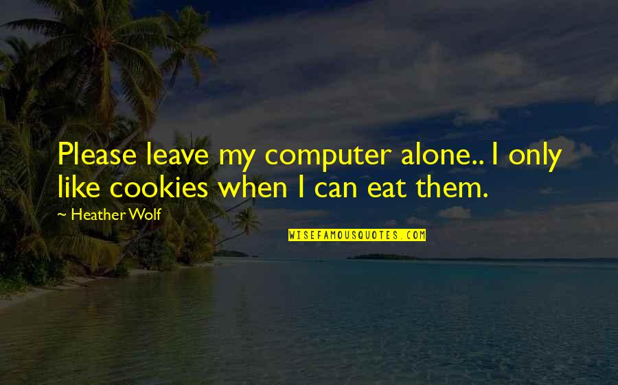 I Can't Leave You Alone Quotes By Heather Wolf: Please leave my computer alone.. I only like
