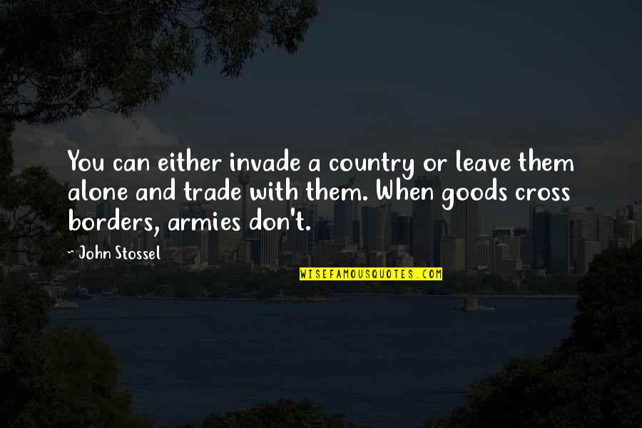 I Can't Leave You Alone Quotes By John Stossel: You can either invade a country or leave