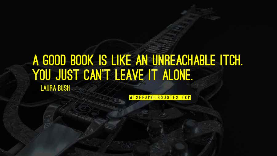 I Can't Leave You Alone Quotes By Laura Bush: A good book is like an unreachable itch.