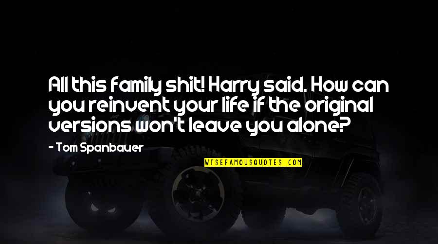 I Can't Leave You Alone Quotes By Tom Spanbauer: All this family shit! Harry said. How can