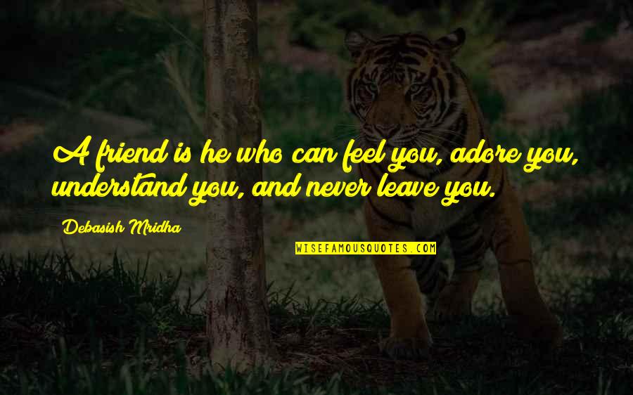 I Can't Leave You My Friend Quotes By Debasish Mridha: A friend is he who can feel you,