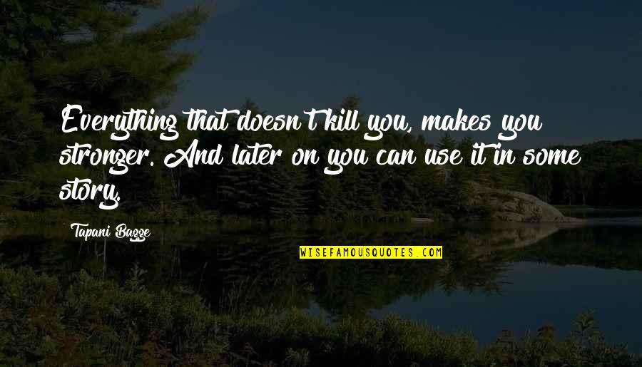 I Can't Leave You My Friend Quotes By Tapani Bagge: Everything that doesn't kill you, makes you stronger. I Can't Leave You My Friend Quotes By Tapani Bagge: Everything that doesn't kill you, makes you stronger.