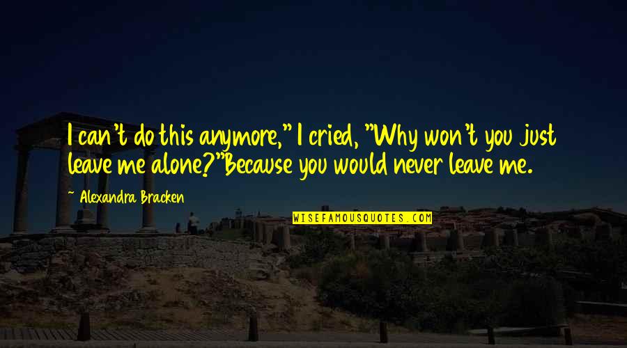 I Can't Leave You Quotes By Alexandra Bracken: I can't do this anymore," I cried, "Why