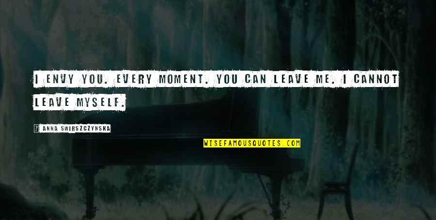 I Can't Leave You Quotes By Anna Swirszczynska: I envy you. Every moment. You can leave