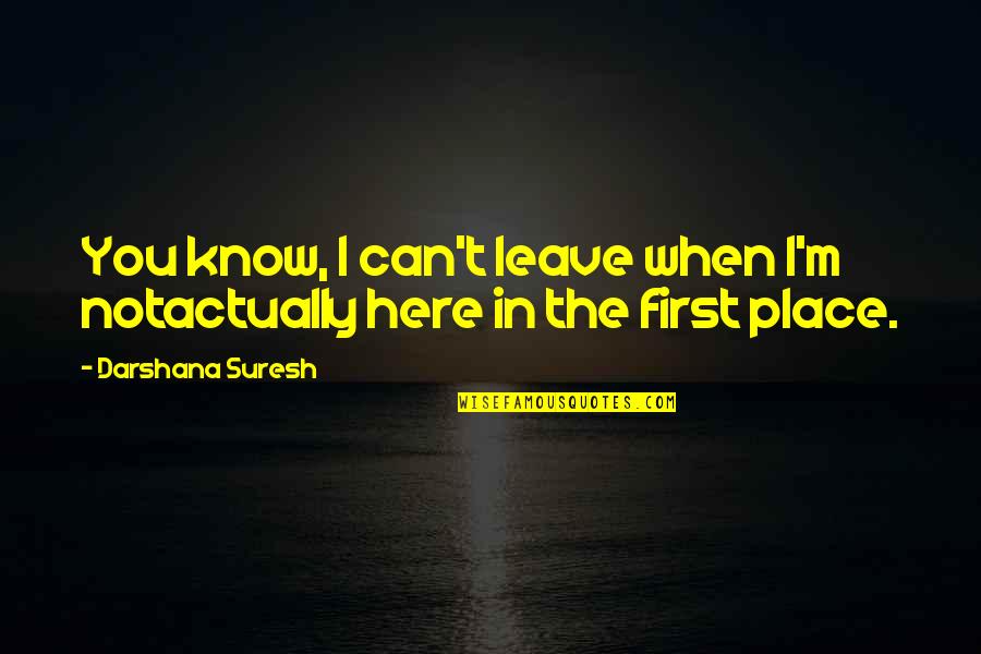 I Can't Leave You Quotes By Darshana Suresh: You know, I can't leave when I'm notactually